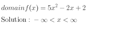 The domain of f(x)=5x^2-2x+2 is -infinity <x<infinity